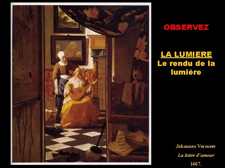 OBSERVEZ LA LUMIERE Le rendu de la lumière Johannes Vermeer La lettre d’amour 1667.