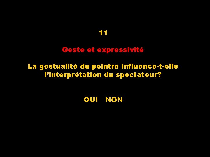 11 Geste et expressivité La gestualité du peintre influence-t-elle l’interprétation du spectateur? OUI NON