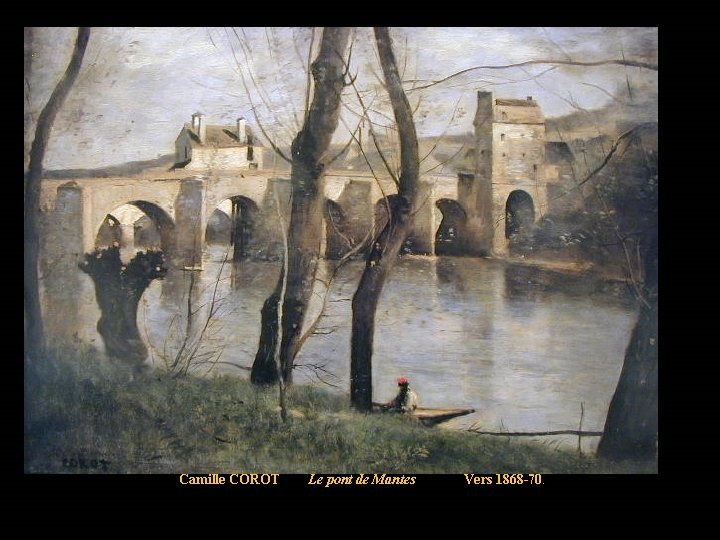 Camille COROT Le pont de Mantes Vers 1868 -70. 