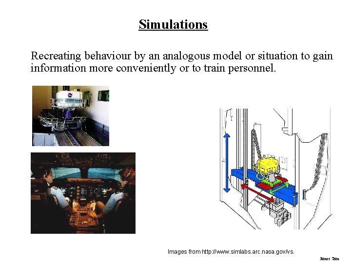Simulations Recreating behaviour by an analogous model or situation to gain information more conveniently