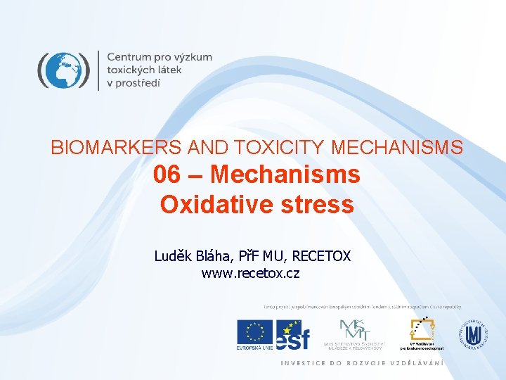 BIOMARKERS AND TOXICITY MECHANISMS 06 – Mechanisms Oxidative stress Luděk Bláha, PřF MU, RECETOX