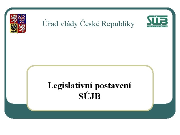 Úřad vlády České Republiky Legislativní postavení SÚJB 