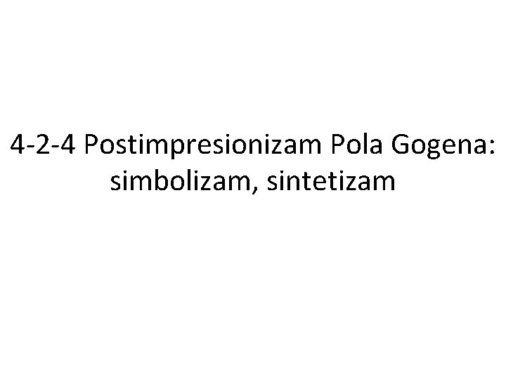 4 -2 -4 Postimpresionizam Pola Gogena: simbolizam, sintetizam 