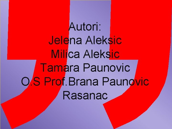 Autori: Jelena Aleksic Milica Aleksic Tamara Paunovic O. S Prof. Brana Paunovic Rasanac 