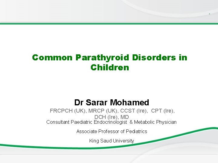 . Common Parathyroid Disorders in Children Dr Sarar Mohamed FRCPCH (UK), MRCP (UK), CCST