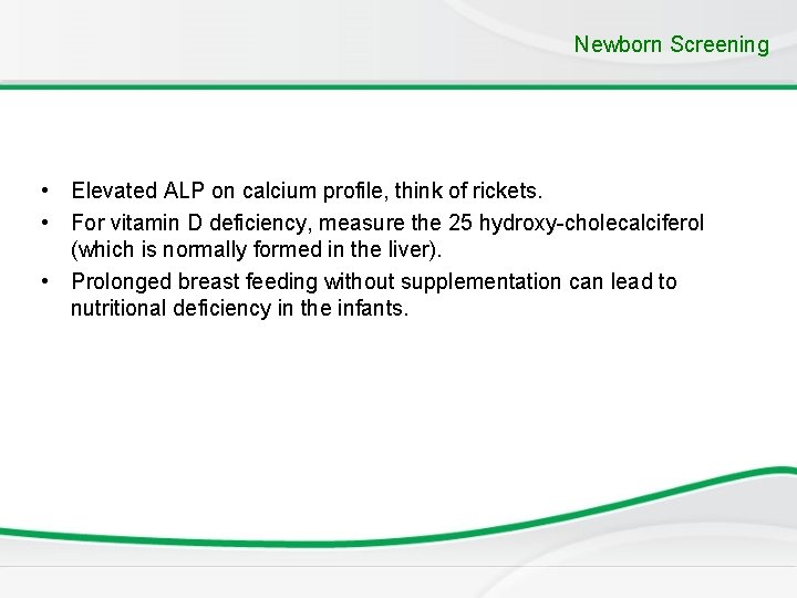 Newborn Screening • Elevated ALP on calcium profile, think of rickets. • For vitamin