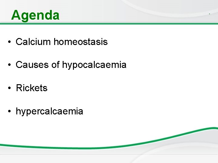 Agenda • Calcium homeostasis • Causes of hypocalcaemia • Rickets • hypercalcaemia . 