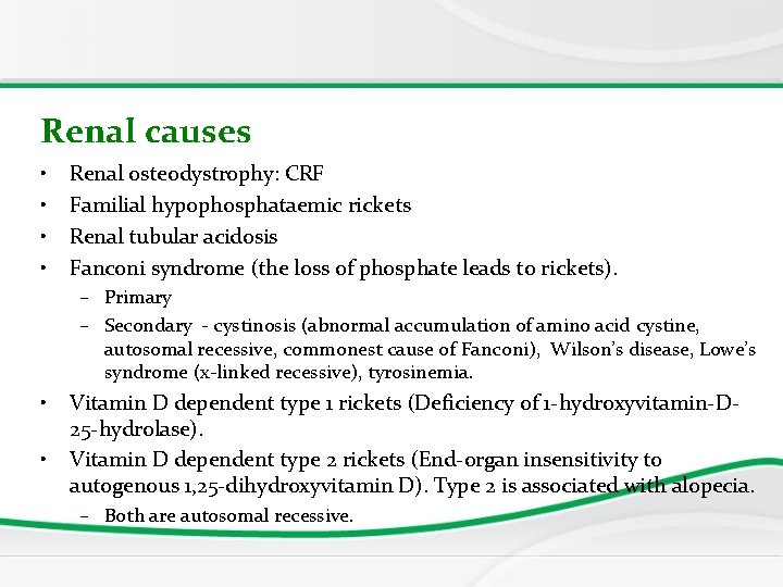 Renal causes • • Renal osteodystrophy: CRF Familial hypophosphataemic rickets Renal tubular acidosis Fanconi