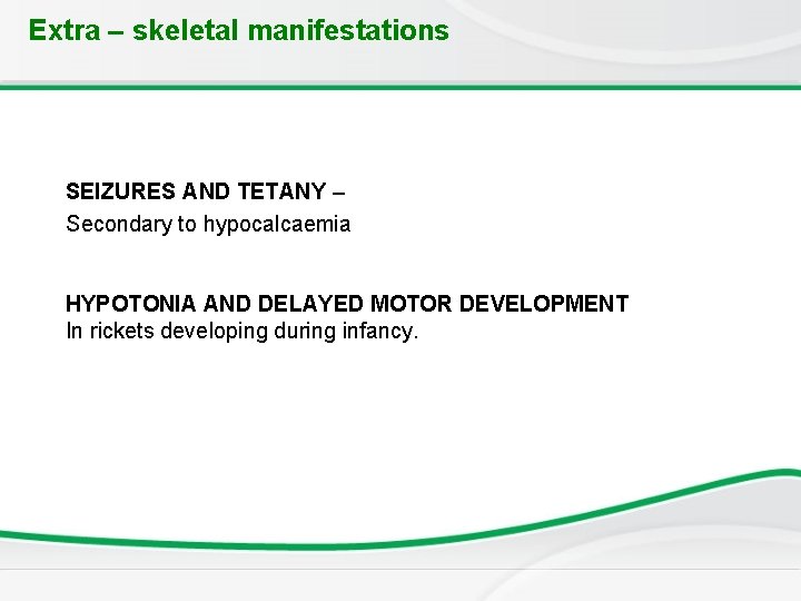 Extra – skeletal manifestations SEIZURES AND TETANY – Secondary to hypocalcaemia HYPOTONIA AND DELAYED