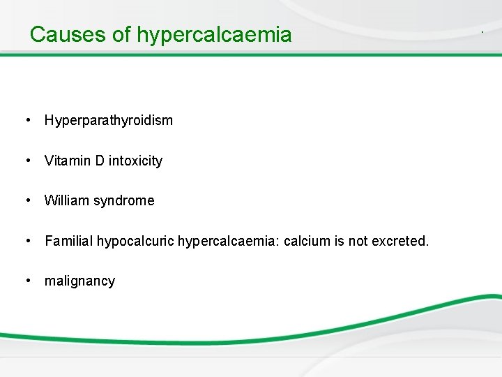 Causes of hypercalcaemia • Hyperparathyroidism • Vitamin D intoxicity • William syndrome • Familial