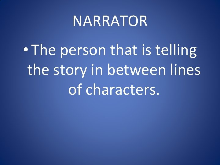 NARRATOR • The person that is telling the story in between lines of characters.