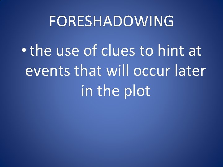 FORESHADOWING • the use of clues to hint at events that will occur later