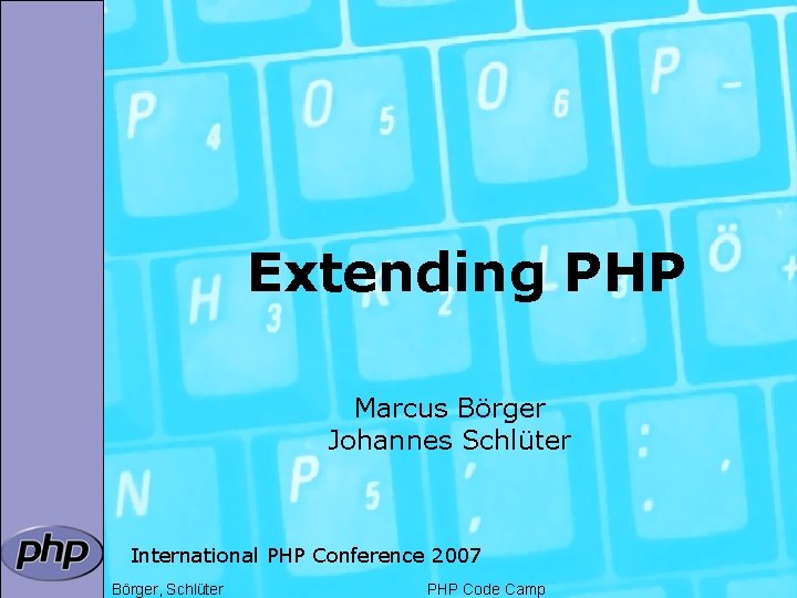 Extending PHP Marcus Börger Johannes Schlüter International PHP Conference 2007 Börger, Schlüter PHP Code