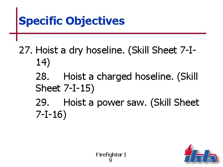 Specific Objectives 27. Hoist a dry hoseline. (Skill Sheet 7 -I 14) 28. Hoist