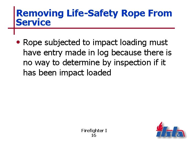 Removing Life-Safety Rope From Service • Rope subjected to impact loading must have entry