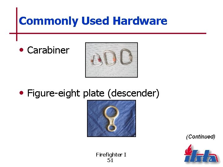 Commonly Used Hardware • Carabiner • Figure-eight plate (descender) (Continued) Firefighter I 51 