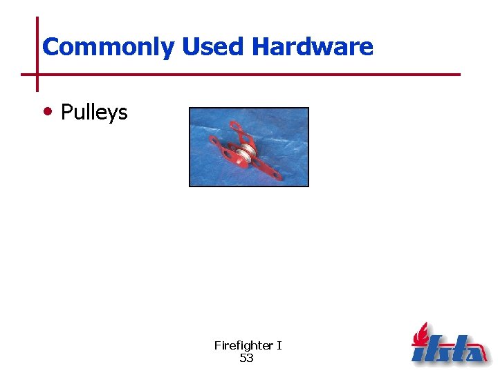 Commonly Used Hardware • Pulleys Firefighter I 53 
