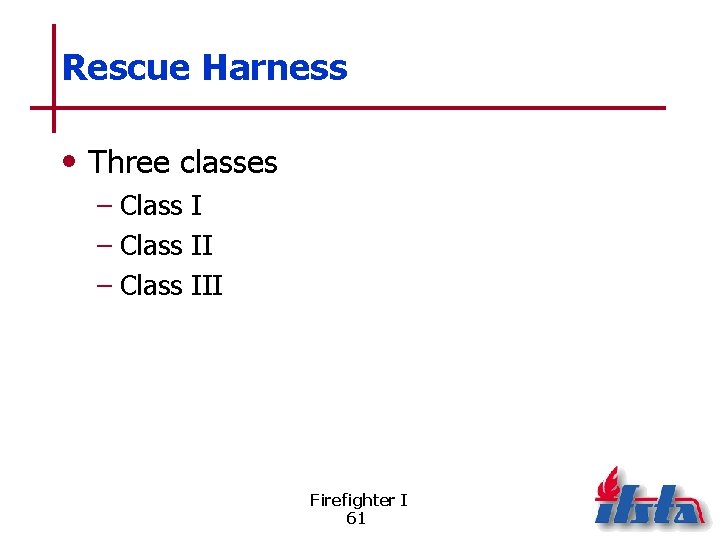 Rescue Harness • Three classes – Class III Firefighter I 61 