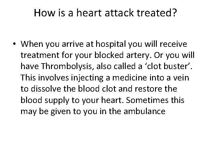 How is a heart attack treated? • When you arrive at hospital you will