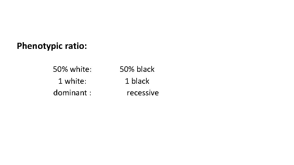 Phenotypic ratio: 50% white: 1 white: dominant : 50% black 1 black recessive 