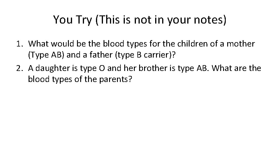 You Try (This is not in your notes) 1. What would be the blood