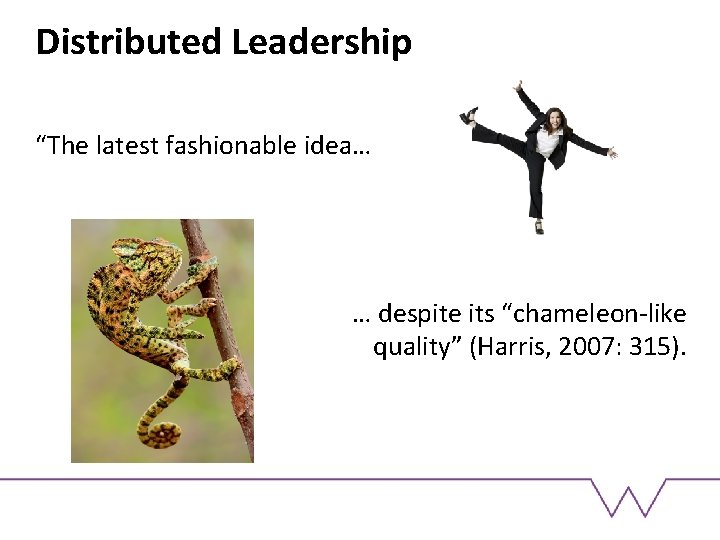 Distributed Leadership “The latest fashionable idea… … despite its “chameleon-like quality” (Harris, 2007: 315).