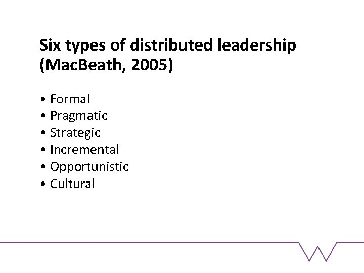 Six types of distributed leadership (Mac. Beath, 2005) • Formal • Pragmatic • Strategic