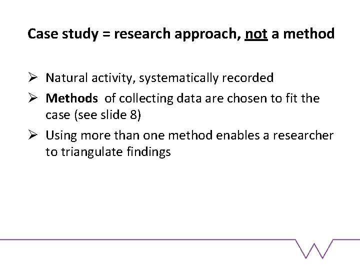 Case study = research approach, not a method Ø Natural activity, systematically recorded Ø
