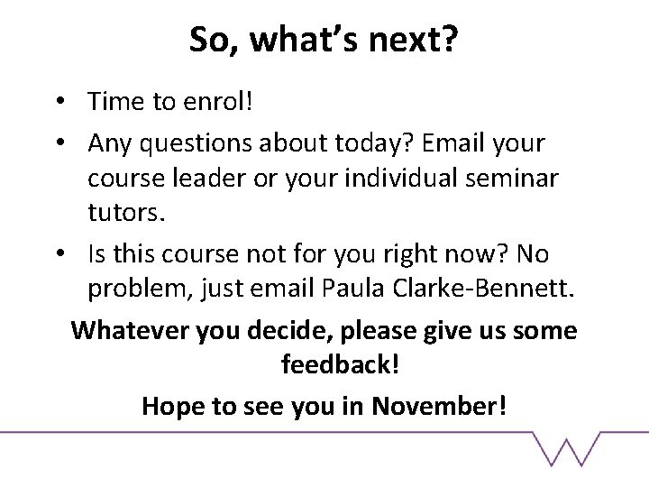 So, what’s next? • Time to enrol! • Any questions about today? Email your