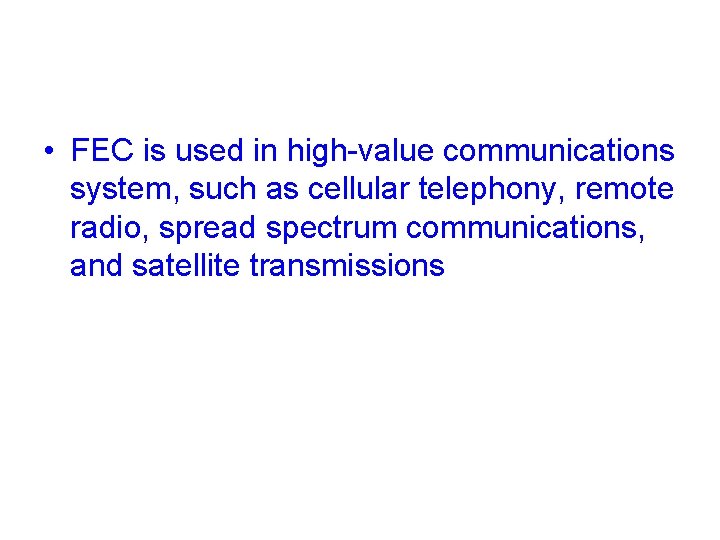  • FEC is used in high-value communications system, such as cellular telephony, remote