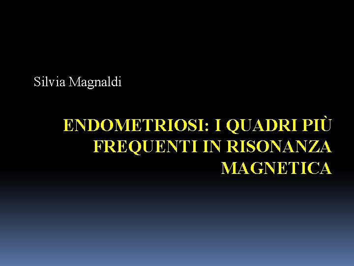 Silvia Magnaldi ENDOMETRIOSI: I QUADRI PIÙ FREQUENTI IN RISONANZA MAGNETICA 
