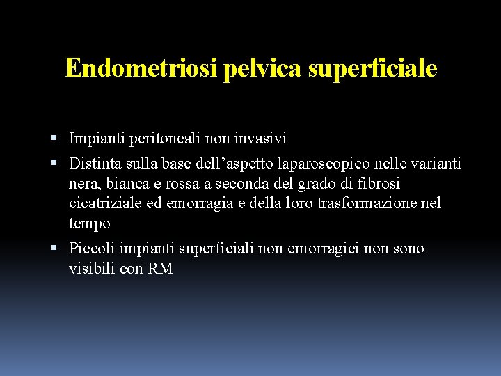 Endometriosi pelvica superficiale Impianti peritoneali non invasivi Distinta sulla base dell’aspetto laparoscopico nelle varianti