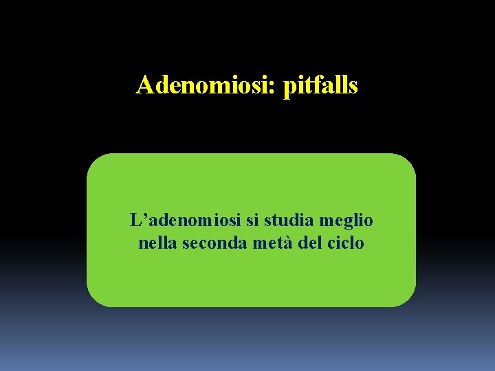 Adenomiosi: pitfalls L’adenomiosi si studia meglio nella seconda metà del ciclo 