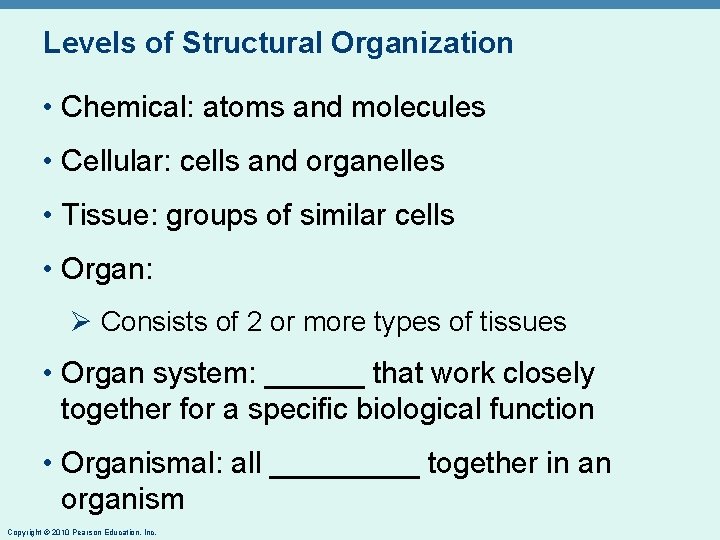 Levels of Structural Organization • Chemical: atoms and molecules • Cellular: cells and organelles