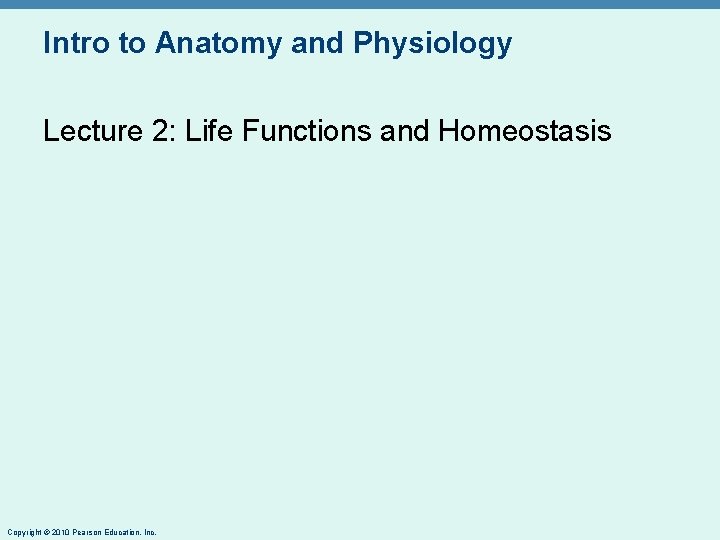 Intro to Anatomy and Physiology Lecture 2: Life Functions and Homeostasis Copyright © 2010