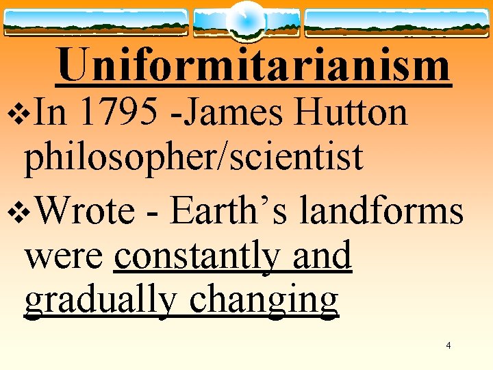 Uniformitarianism v. In 1795 -James Hutton philosopher/scientist v. Wrote - Earth’s landforms were constantly