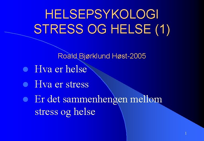 HELSEPSYKOLOGI STRESS OG HELSE (1) Roald Bjørklund Høst-2005 Hva er helse l Hva er