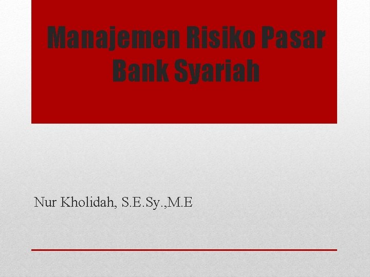 Manajemen Risiko Pasar Bank Syariah Nur Kholidah, S. E. Sy. , M. E 