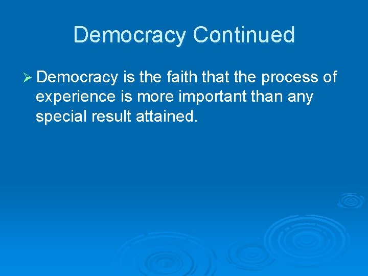 Democracy Continued Ø Democracy is the faith that the process of experience is more