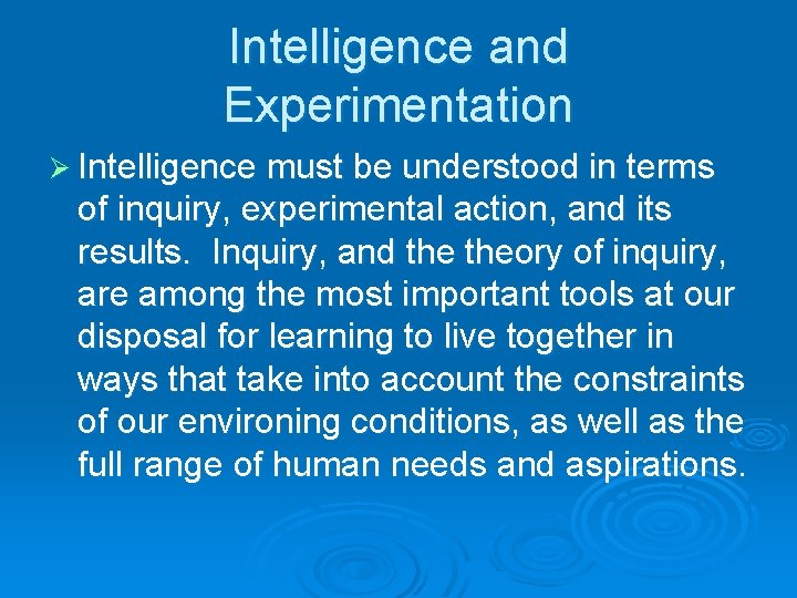 Intelligence and Experimentation Ø Intelligence must be understood in terms of inquiry, experimental action,