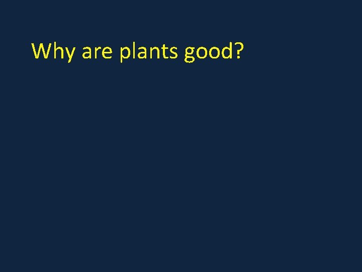 Why are plants good? 