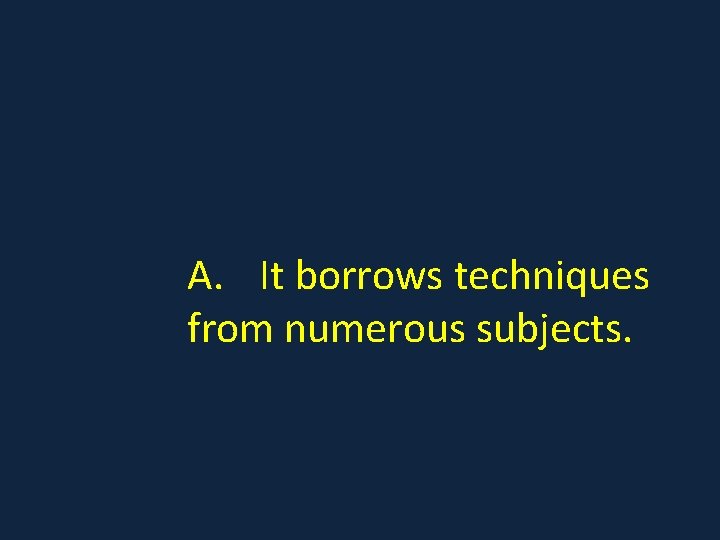 A. It borrows techniques from numerous subjects. 