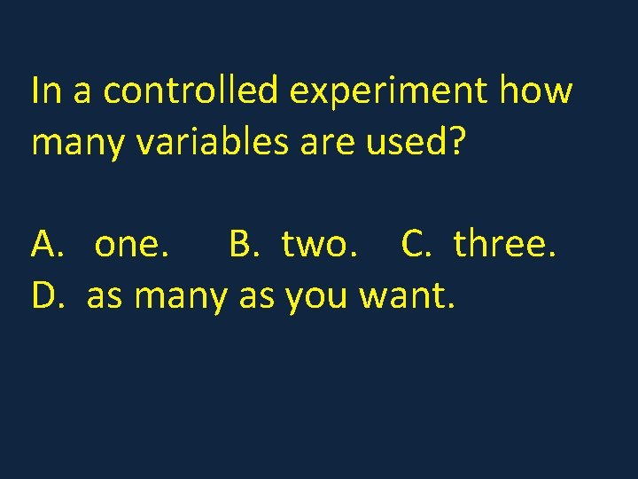 In a controlled experiment how many variables are used? A. one. B. two. C.