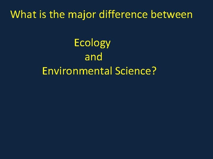 What is the major difference between Ecology and Environmental Science? 