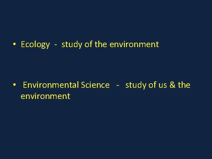  • Ecology - study of the environment • Environmental Science - study of