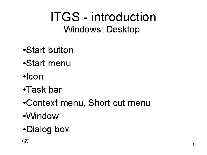 ITGS - introduction Windows: Desktop • Start button • Start menu • Icon •