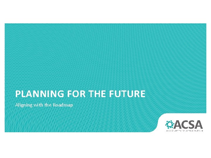 PLANNING FOR THE FUTURE Aligning with the Roadmap 