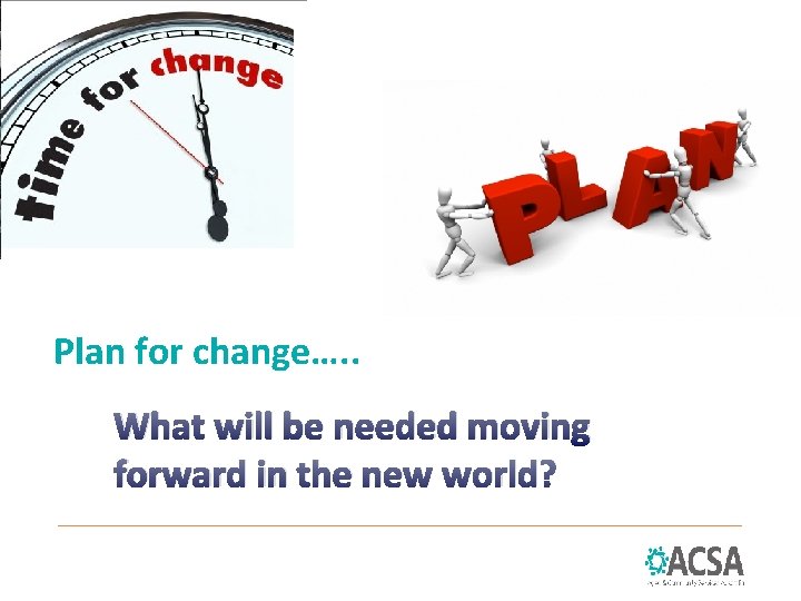 Plan for change…. . What will be needed moving forward in the new world?