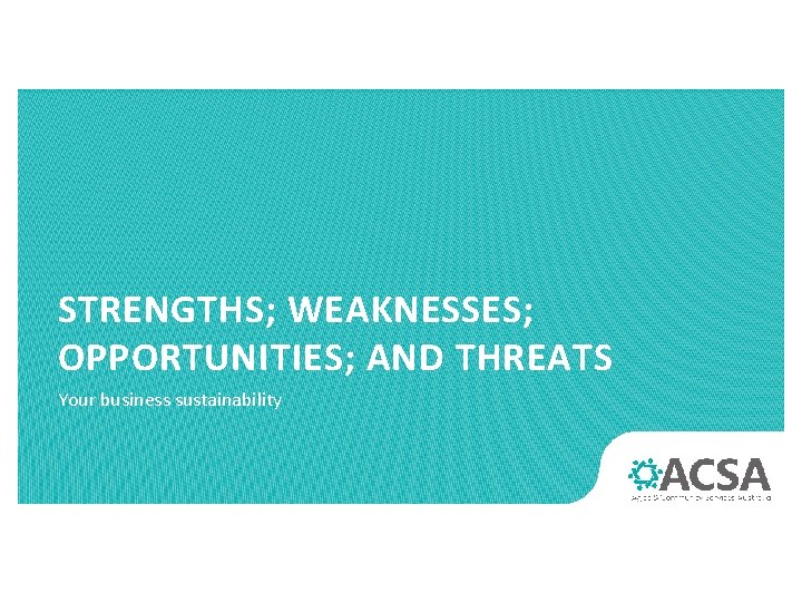 STRENGTHS; WEAKNESSES; OPPORTUNITIES; AND THREATS Your business sustainability 