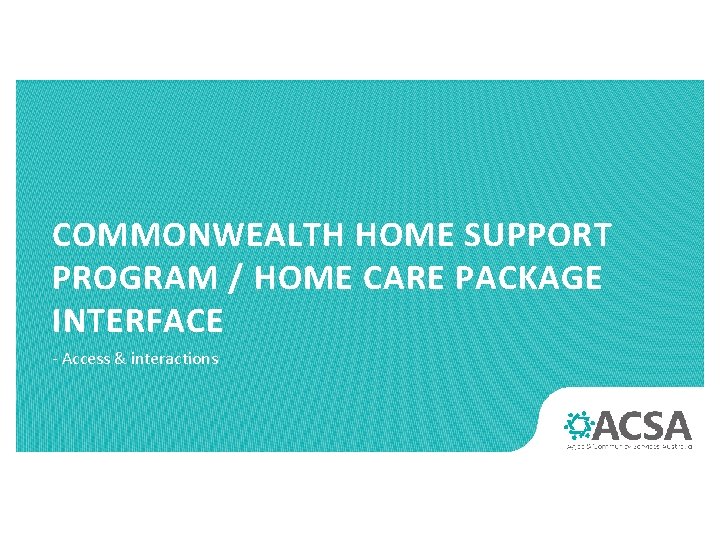 COMMONWEALTH HOME SUPPORT PROGRAM / HOME CARE PACKAGE INTERFACE - Access & interactions 